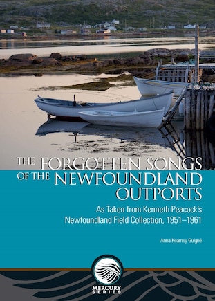 The Forgotten Songs of the Newfoundland Outports: As Taken from Kenneth Peacock’s Newfoundland Field Collection, 1951–1961