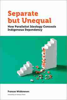 Separate but Unequal: How Parallelist Ideology Conceals Indigenous Dependency by Frances Widdowson