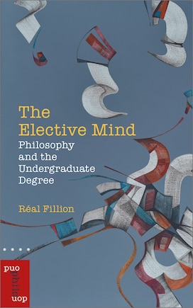 The Elective Mind: Philosophy And The Undergraduate Degree