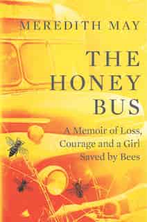 The Honey Bus: A Memoir Of Loss, Courage And A Girl Saved By Bees by Meredith May