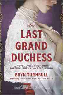 The Last Grand Duchess: A Novel Of Olga Romanov, Imperial Russia, And Revolution by Bryn Turnbull