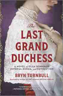 The Last Grand Duchess: A Novel Of Olga Romanov, Imperial Russia, And Revolution by Bryn Turnbull