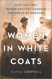 Women In White Coats: How The First Women Doctors Changed The World Of Medicine