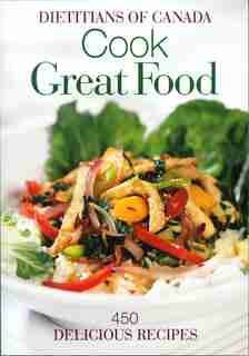 Cook Great Food: 450 Delicious Recipes by Dietitians of Canada