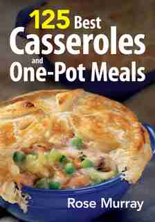 125 Best Casseroles and One-Pot Meals by Rose Murray