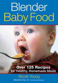 Blender Baby Food: Over 125 Recipes for Healthy Homemade Meals by Nicole Young