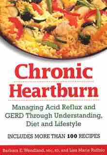 Chronic Heartburn: Managing Acid Reflux and GERD Through Understanding, Diet and Lifestyle -- Includes More than 100 R by Barbara E. Wendland