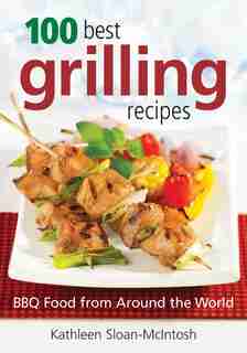 100 Best Grilling Recipes: BBQ Food from Around the World by Kathleen Sloan-McIntosh