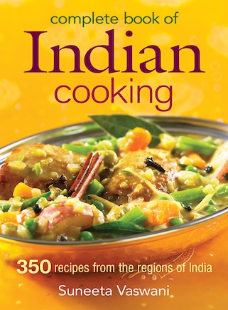 Complete Book Of Indian Cooking: 350 Recipes From The Regions Of India