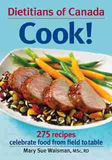 Dietitians of Canada Cook!: 275 Recipes Celebrate Food from Field to Table by Mary Sue Waisman