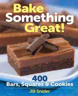 Bake Something Great!: 400 Bars, Squares and Cookies by Jill Snider