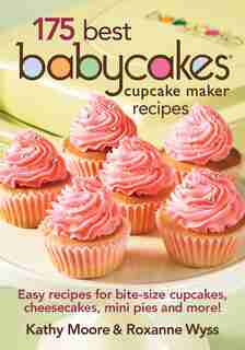175 Best Babycakes Cupcake Maker Recipes: Easy Recipes for Bite-Size Cupcakes, Cheesecakes, Mini Pies and More! by Kathy Moore