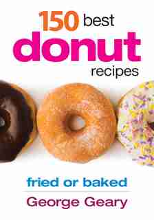 150 Best Donut Recipes: Fried or Baked by George Geary