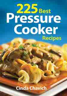 225 Best Pressure Cooker Recipes by Cinda Chavich