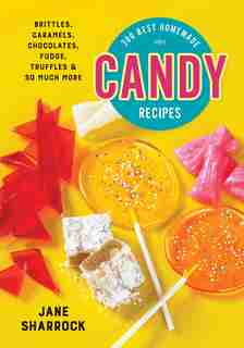 300 Best Homemade Candy Recipes: Brittles, Caramels, Chocolates, Fudge, Truffles And So Much More by Jane Sharrock