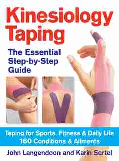 Kinesiology Taping The Essential Step-By-Step Guide: Taping for Sports, Fitness and Daily Life - 160 Conditions and Ailments by John Langendoen