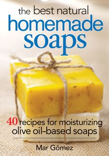 The Best Natural Homemade Soaps: 40 Recipes for Moisturizing Olive Oil-Based Soaps