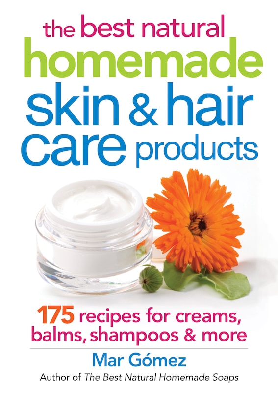 The Best Natural Homemade Skin And Hair Care Products: 175 Recipes For Creams, Balms, Shampoos And More