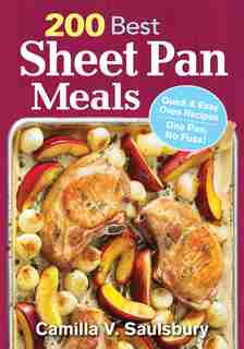 200 Best Sheet Pan Meals: Quick And Easy Oven Recipes One Pan, No Fuss! by Camilla V. Saulsbury