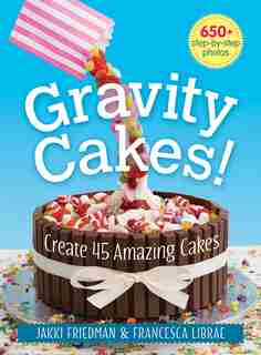 Gravity Cakes!: Create 45 Amazing Cakes by Jakki Friedman