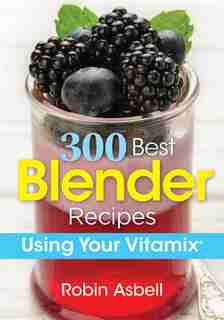 300 Best Blender Recipes: Using Your Vitamix by Robin Asbell