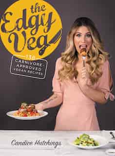 The Edgy Veg: 138 Carnivore-Approved Vegan Recipes by Candice Hutchings