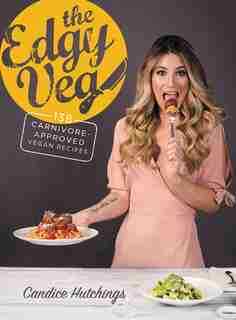 The Edgy Veg: 138 Carnivore-Approved Vegan Recipes by Candice Hutchings