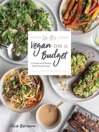 Liv B's Vegan On A Budget: 112 Inspired And Effortless Plant-based Recipes