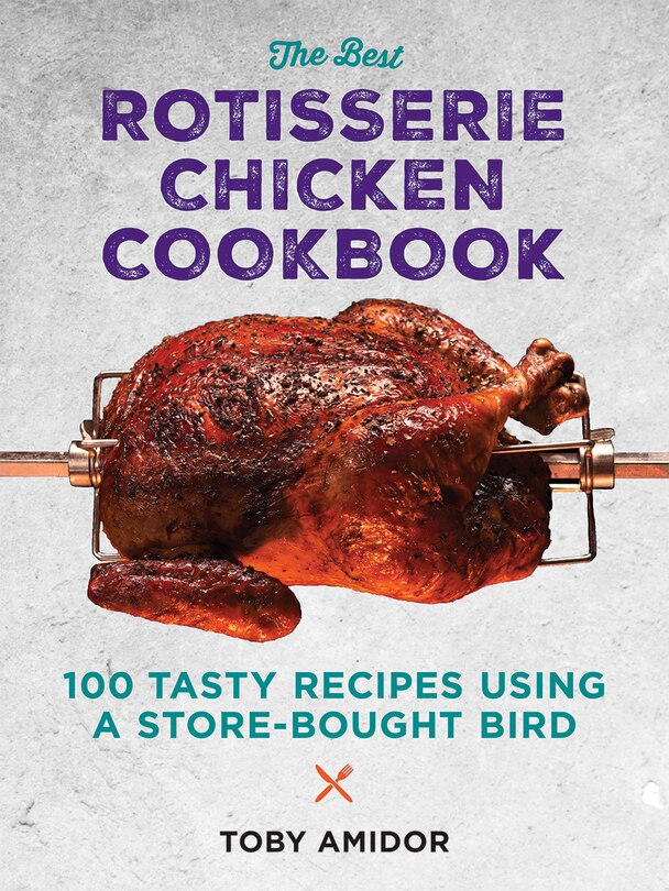 The Best Rotisserie Chicken Cookbook: Over 100 Tasty Recipes Using A Store-bought Bird