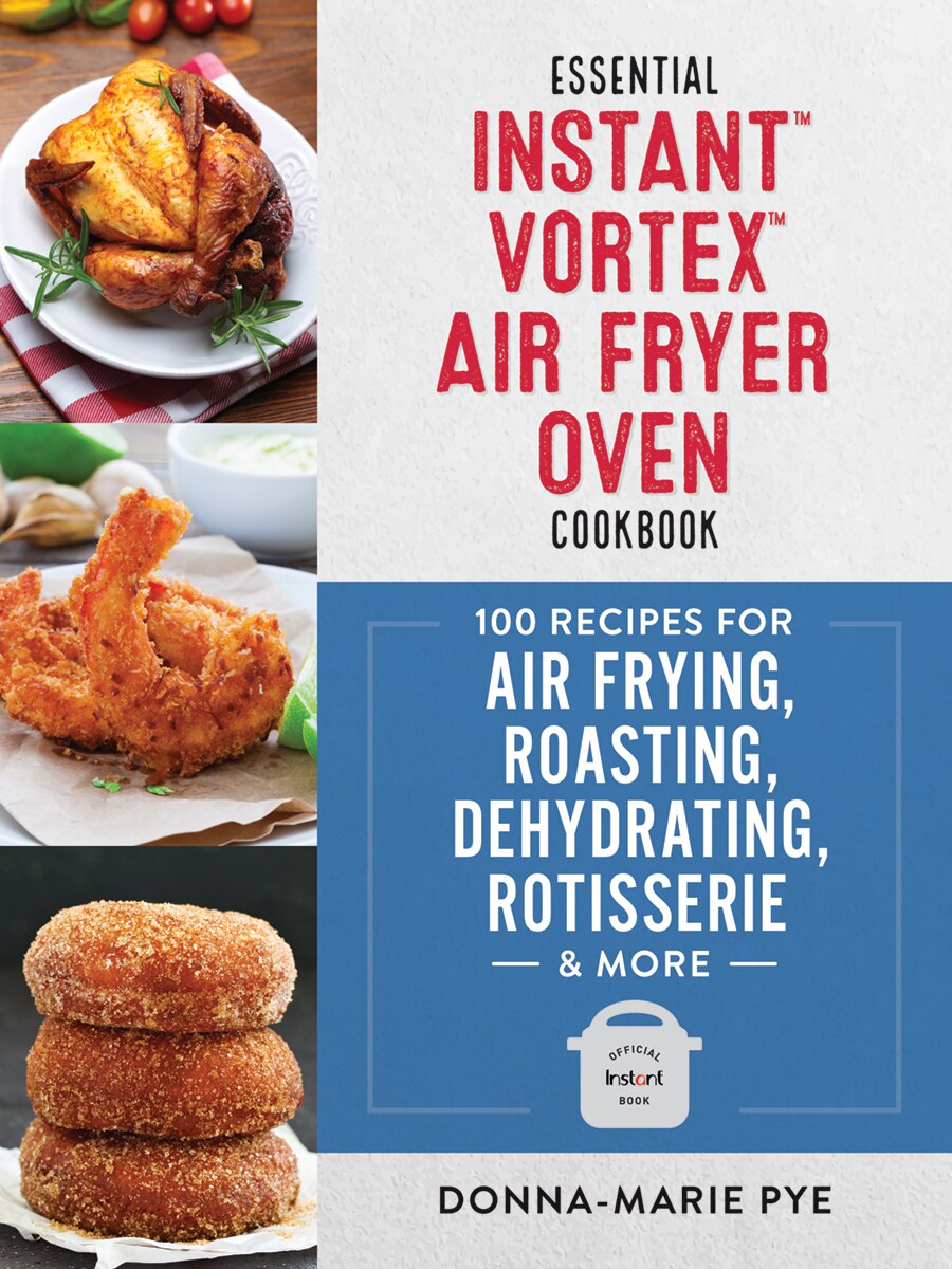 Essential Instant Vortex Air Fryer Oven Cookbook 100 Recipes For Air Frying Roasting Dehydrating Rotisserie And More Book By Donna marie Pye tp Indigo