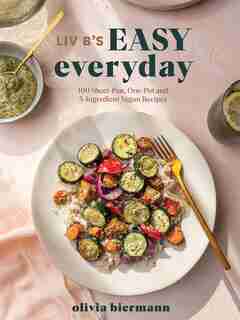 Liv B's Easy Everyday: 100 Sheet-pan, One-pot And 5-ingredient Vegan Recipes by Olivia Biermann