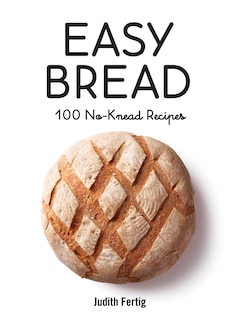 Easy Bread: 100 No-knead Recipes