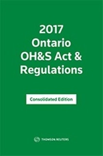 Ontario OH&S Act & Regulations - Consolidated Edition 2017