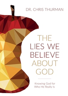 The LIES WE BELIEVE ABOUT GOD: Knowing God for Who He Really Is