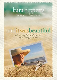 AND IT WAS BEAUTIFUL: Celebrating Life in the Midst of the Long Good-bye