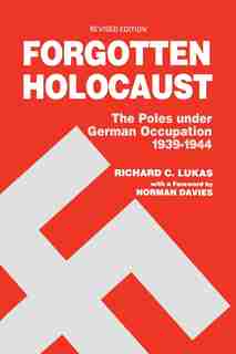 Forgotten Holocaust The Poles Under German Occupation: The Poles Under German Occupation 1939 - 1944 by Richard C Lukas