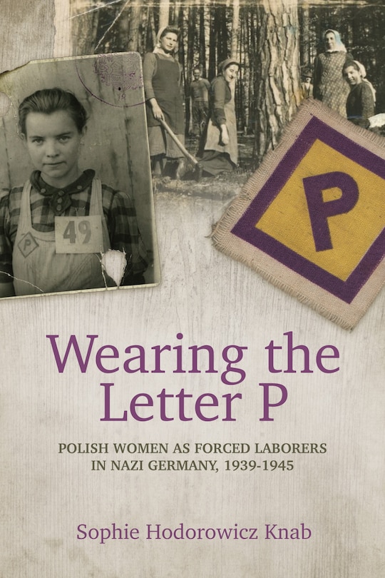 Front cover_Wearing the Letter P: Polish Women as Forced Laborers in Nazi Germany, 1939-1945