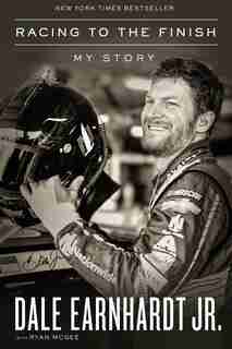 Racing To The Finish: My Story by Dale Earnhardt Jr.