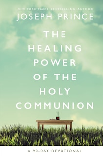 The Healing Power Of The Holy Communion: A 90-day Devotional