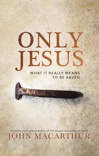 Only Jesus: What It Really Means To Be Saved