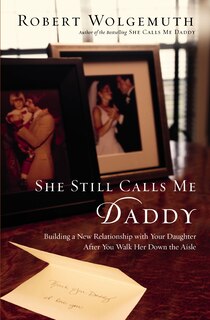 She Still Calls Me Daddy: Building a New Relationship with Your Daughter After You Walk Her Down the Aisle