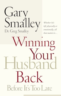 Winning Your Husband Back Before It's Too Late: Whether He's Left Physically Or Emotionally All That Matters Is...