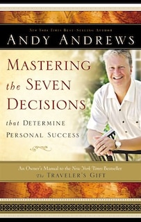 Mastering the Seven Decisions That Determine Personal Success: An Owner's Manual to the New York Times Bestseller, The Traveler's Gift