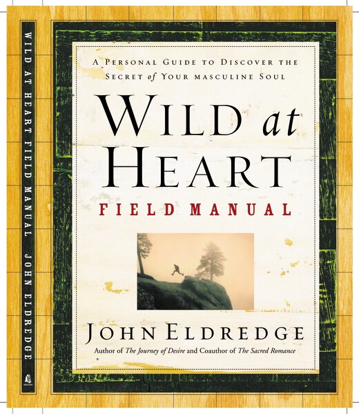 Wild At Heart Field Manual: A Personal Guide To Discover The Secret Of Your Masculine Soul