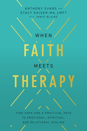 When Faith Meets Therapy: Find Hope and a Practical Path to Emotional, Spiritual, and Relational Healing