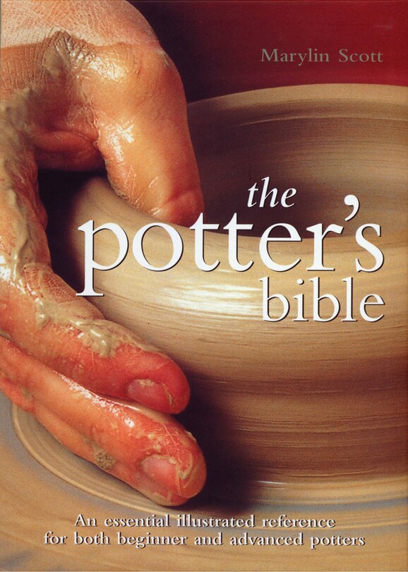 The Potter's Bible: An Essential Illustrated Reference For Both Beginner And Advanced Potters