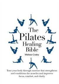 The Pilates Healing Bible: Tone Your Body With This Gentle, Effective Exercise System That Strengthens And Conditions The Musc