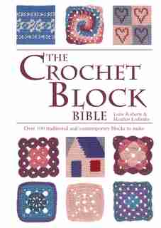 Crochet Block Bible: Over 100 Traditional And Contemporary Blocks To Make by Luise Roberts