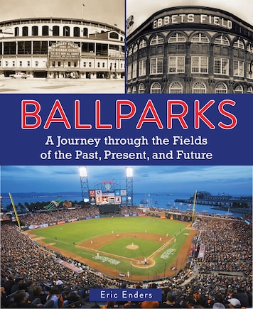 Ballparks: A Journey Through The Fields Of The Past, Present, And Future