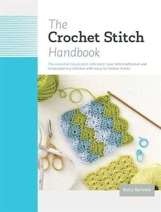 The Crochet Stitch Handbook: The Essential Illustrated Reference: Over 200 Traditional and Contemporary Stitches with Easy-to-Follow Charts